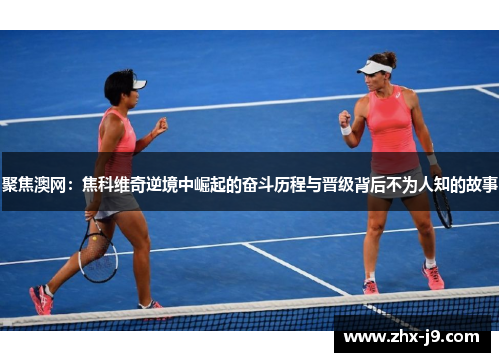 聚焦澳网:焦科维奇逆境中崛起的奋斗历程与晋级背后不为人知的故事 聚焦澳网:焦科维奇逆境中崛起的奋斗历程与晋级背后不为人知的故事