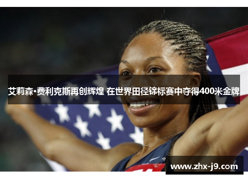 艾莉森·费利克斯再创辉煌 在世界田径锦标赛中夺得400米金牌