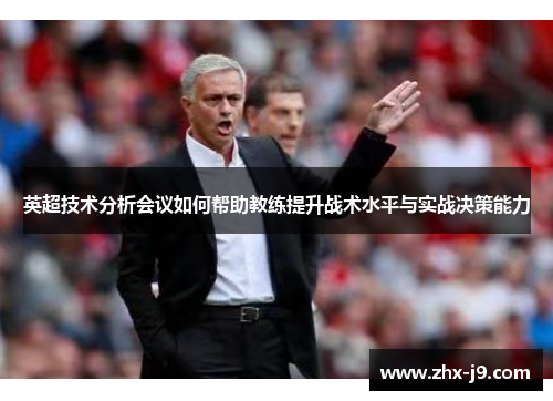 英超技术分析会议如何帮助教练提升战术水平与实战决策能力 英超技术分析会议如何帮助教练提升战术水平与实战决策能力