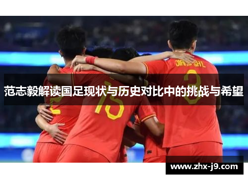 范志毅解读国足现状与历史对比中的挑战与希望 范志毅解读国足现状与历史对比中的挑战与希望