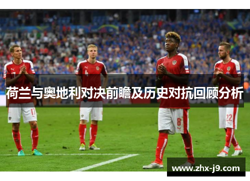 荷兰与奥地利对决前瞻及历史对抗回顾分析