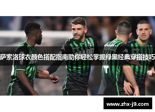 萨索洛球衣颜色搭配指南助你轻松掌握绿黑经典穿搭技巧