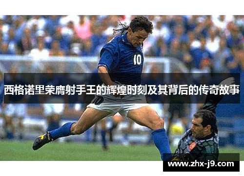 西格诺里荣膺射手王的辉煌时刻及其背后的传奇故事 西格诺里荣膺射手王的辉煌时刻及其背后的传奇故事