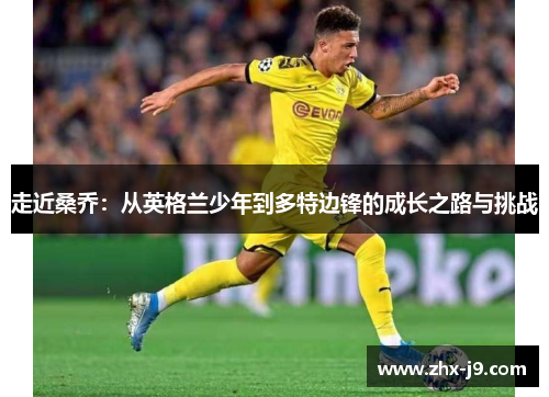 走近桑乔：从英格兰少年到多特边锋的成长之路与挑战