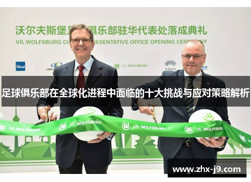 足球俱乐部在全球化进程中面临的十大挑战与应对策略解析 足球俱乐部在全球化进程中面临的十大挑战与应对策略解析