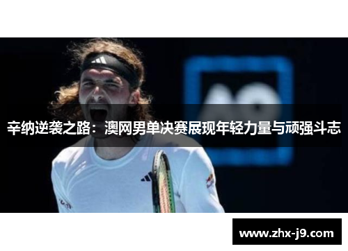 辛纳逆袭之路：澳网男单决赛展现年轻力量与顽强斗志