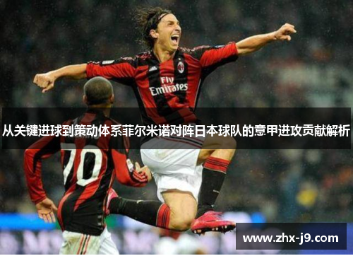 从关键进球到策动体系菲尔米诺对阵日本球队的意甲进攻贡献解析 从关键进球到策动体系菲尔米诺对阵日本球队的意甲进攻贡献解析