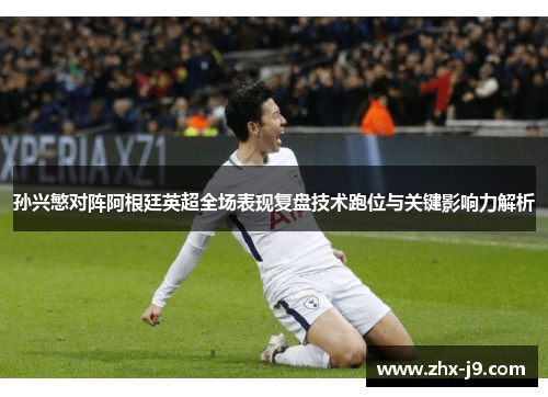 孙兴慜对阵阿根廷英超全场表现复盘技术跑位与关键影响力解析
