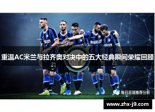 重温AC米兰与拉齐奥对决中的五大经典瞬间荣耀回顾 重温AC米兰与拉齐奥对决中的五大经典瞬间荣耀回顾