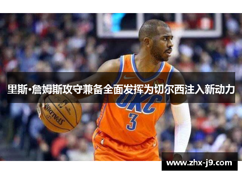 里斯·詹姆斯攻守兼备全面发挥为切尔西注入新动力