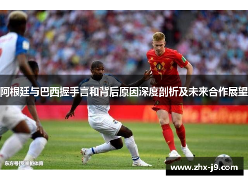 阿根廷与巴西握手言和背后原因深度剖析及未来合作展望 阿根廷与巴西握手言和背后原因深度剖析及未来合作展望