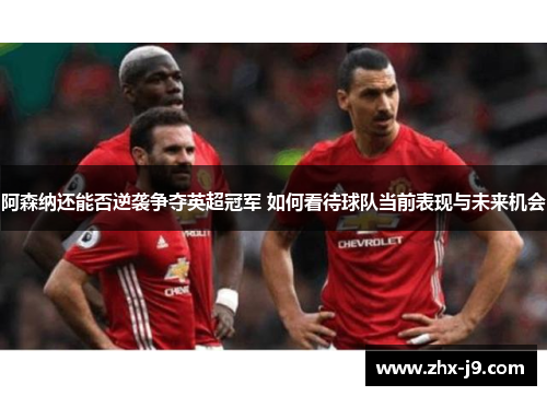 阿森纳还能否逆袭争夺英超冠军 如何看待球队当前表现与未来机会 阿森纳还能否逆袭争夺英超冠军 如何看待球队当前表现与未来机会