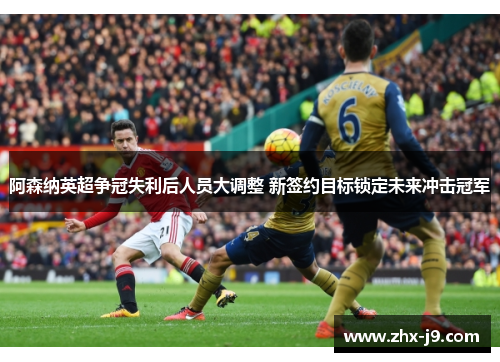 阿森纳英超争冠失利后人员大调整 新签约目标锁定未来冲击冠军 阿森纳英超争冠失利后人员大调整 新签约目标锁定未来冲击冠军