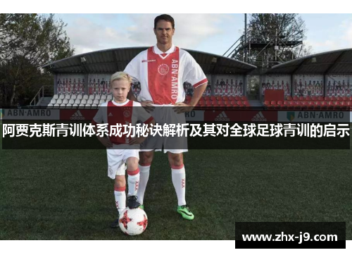 阿贾克斯青训体系成功秘诀解析及其对全球足球青训的启示 阿贾克斯青训体系成功秘诀解析及其对全球足球青训的启示