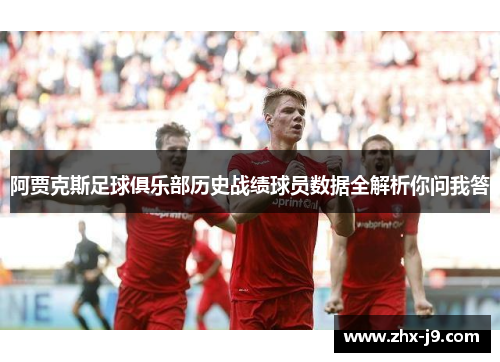 阿贾克斯足球俱乐部历史战绩球员数据全解析你问我答 阿贾克斯足球俱乐部历史战绩球员数据全解析你问我答