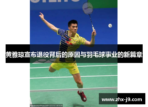 黄雅琼宣布退役背后的原因与羽毛球事业的新篇章 黄雅琼宣布退役背后的原因与羽毛球事业的新篇章