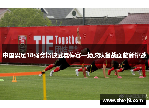 中国男足18强赛将缺武磊停赛一场球队备战面临新挑战 中国男足18强赛将缺武磊停赛一场球队备战面临新挑战
