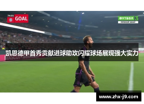 凯恩德甲首秀贡献进球助攻闪耀球场展现强大实力