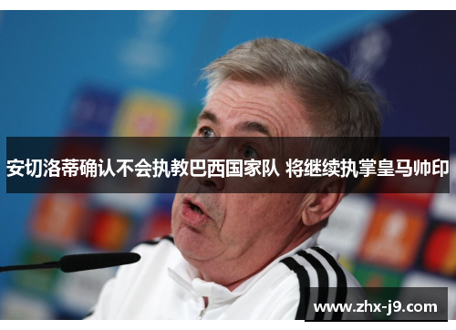 安切洛蒂确认不会执教巴西国家队 将继续执掌皇马帅印 安切洛蒂确认不会执教巴西国家队 将继续执掌皇马帅印