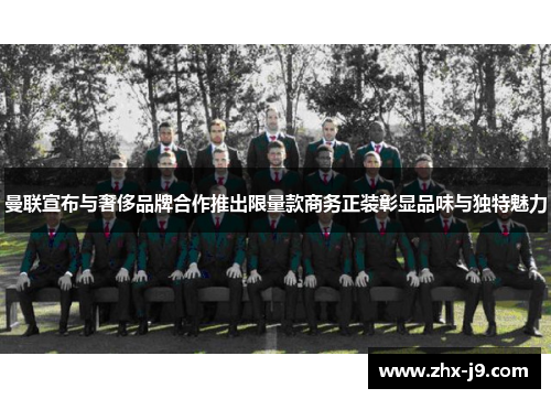 曼联宣布与奢侈品牌合作推出限量款商务正装彰显品味与独特魅力 曼联宣布与奢侈品牌合作推出限量款商务正装彰显品味与独特魅力