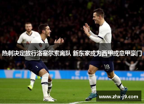 热刺决定放行洛塞尔索离队 新东家或为西甲或意甲豪门
