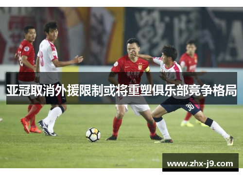 亚冠取消外援限制或将重塑俱乐部竞争格局