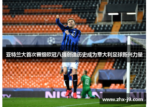 亚特兰大首次晋级欧冠八强创造历史成为意大利足球新兴力量 亚特兰大首次晋级欧冠八强创造历史成为意大利足球新兴力量