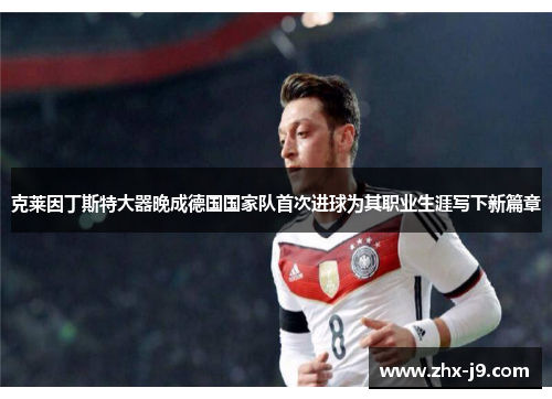 克莱因丁斯特大器晚成德国国家队首次进球为其职业生涯写下新篇章