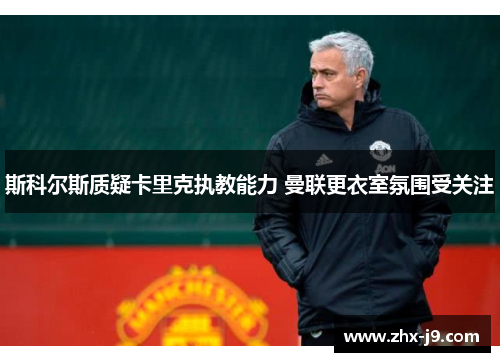 斯科尔斯质疑卡里克执教能力 曼联更衣室氛围受关注