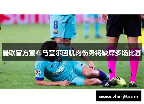 曼联官方宣布马奎尔因肌肉伤势将缺席多场比赛