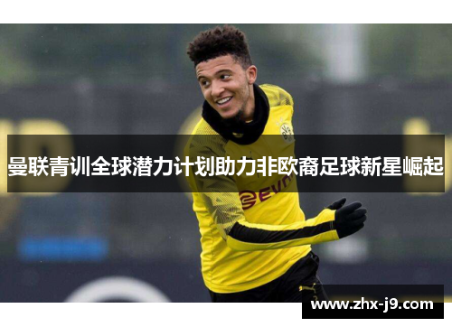 曼联青训全球潜力计划助力非欧裔足球新星崛起