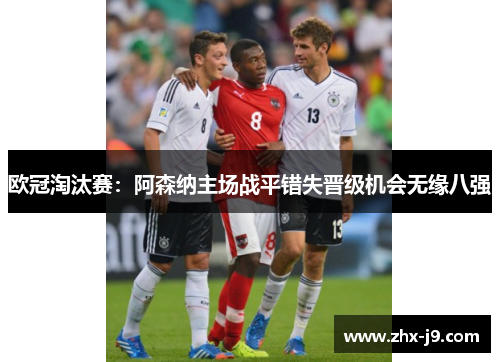 欧冠淘汰赛：阿森纳主场战平错失晋级机会无缘八强