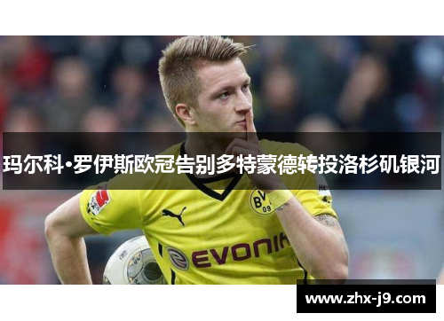 玛尔科·罗伊斯欧冠告别多特蒙德转投洛杉矶银河