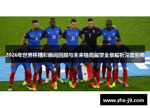 2026年世界杯精彩瞬间回顾与未来格局展望全景解析深度前瞻 2026年世界杯精彩瞬间回顾与未来格局展望全景解析深度前瞻