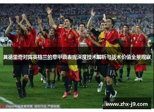 莫德里奇对阵英格兰的意甲级表现深度技术解析与战术价值全景观察 莫德里奇对阵英格兰的意甲级表现深度技术解析与战术价值全景观察