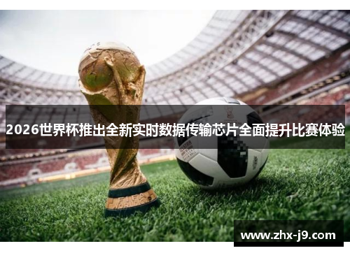 2026世界杯推出全新实时数据传输芯片全面提升比赛体验 2026世界杯推出全新实时数据传输芯片全面提升比赛体验