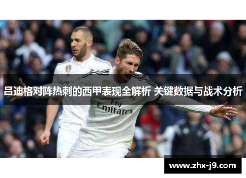 吕迪格对阵热刺的西甲表现全解析 关键数据与战术分析 吕迪格对阵热刺的西甲表现全解析 关键数据与战术分析