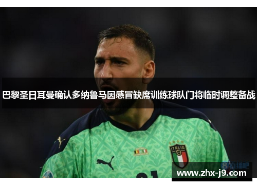 巴黎圣日耳曼确认多纳鲁马因感冒缺席训练球队门将临时调整备战 巴黎圣日耳曼确认多纳鲁马因感冒缺席训练球队门将临时调整备战