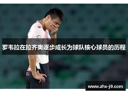罗韦拉在拉齐奥逐步成长为球队核心球员的历程 罗韦拉在拉齐奥逐步成长为球队核心球员的历程