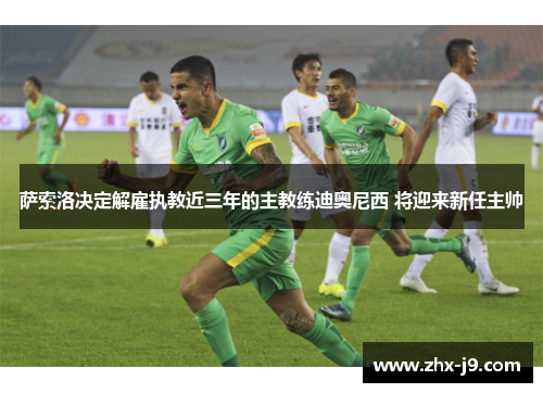 萨索洛决定解雇执教近三年的主教练迪奥尼西 将迎来新任主帅 萨索洛决定解雇执教近三年的主教练迪奥尼西 将迎来新任主帅